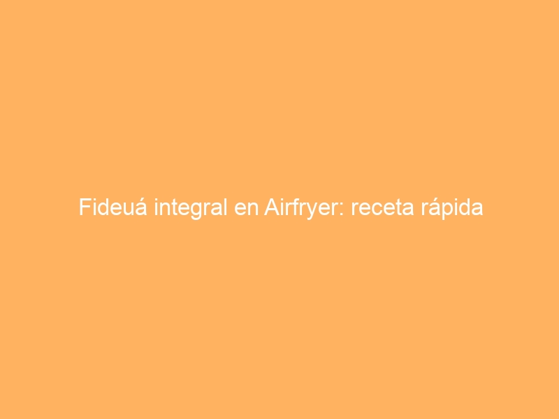 Fideuá integral en Airfryer: receta rápida