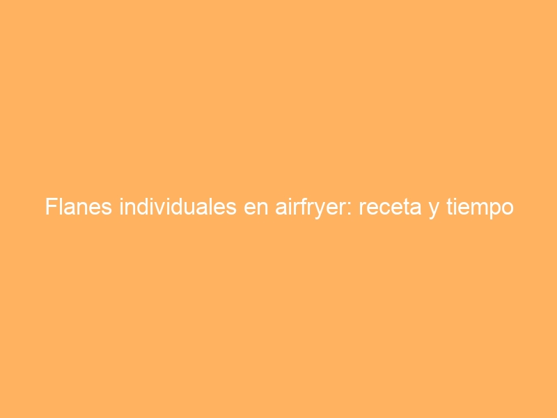 Flanes individuales en airfryer: receta y tiempo