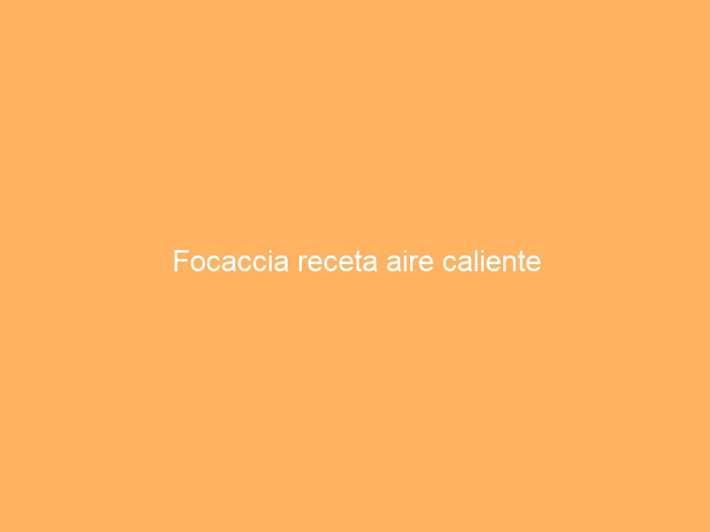 Focaccia receta aire caliente