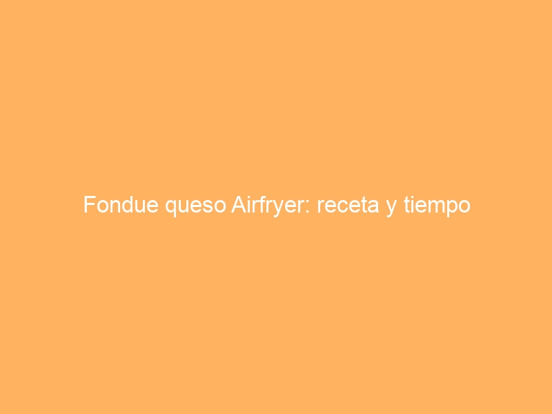 Fondue queso Airfryer: receta y tiempo