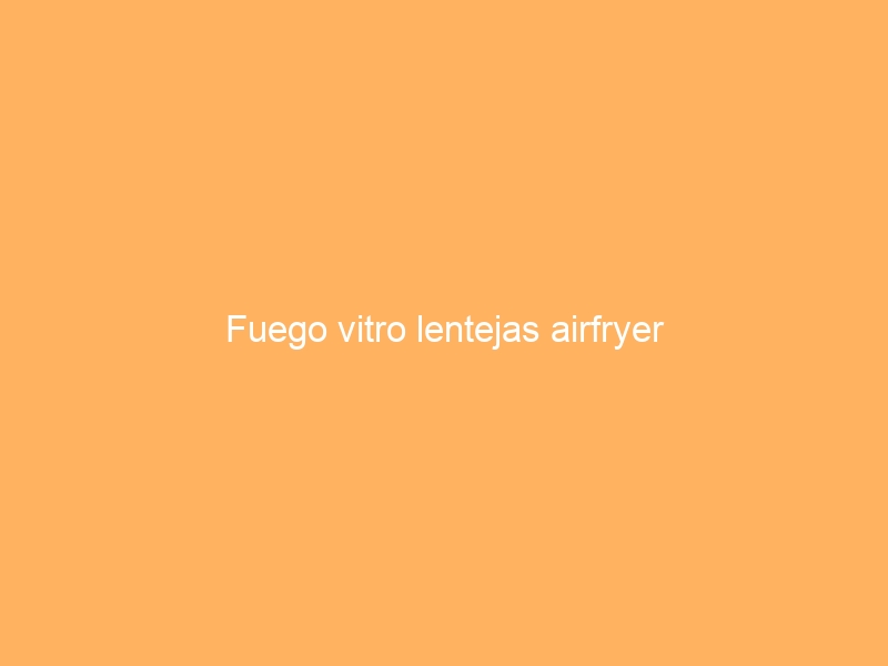 Fuego vitro lentejas airfryer