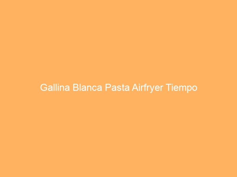 Gallina Blanca Pasta Airfryer Tiempo