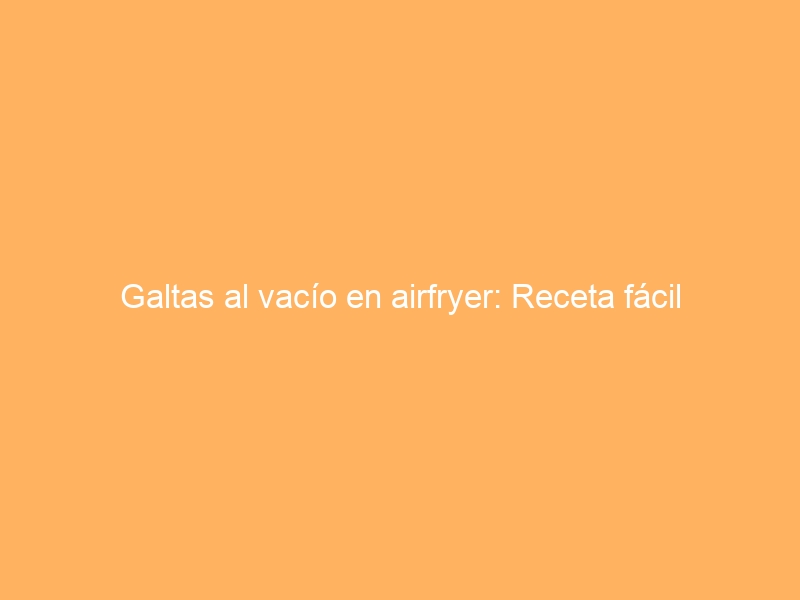 Galtas al vacío en airfryer: Receta fácil