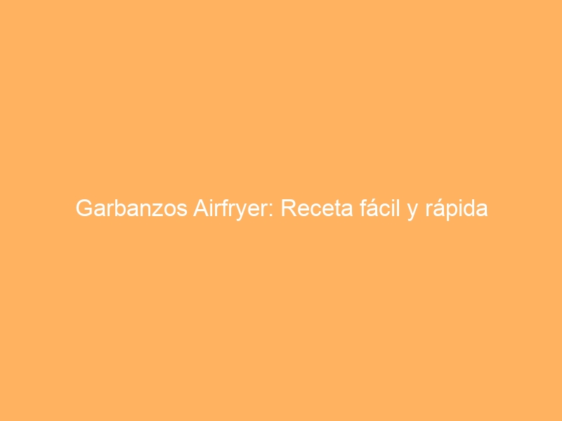 Garbanzos Airfryer: Receta fácil y rápida