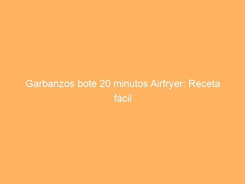 Garbanzos bote 20 minutos Airfryer: Receta fácil