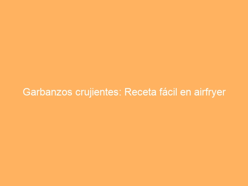 Garbanzos crujientes: Receta fácil en airfryer
