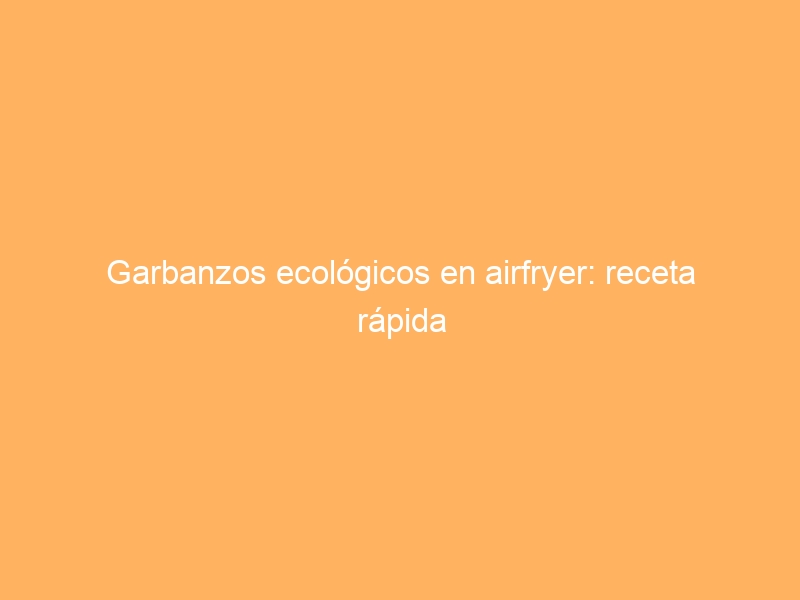 Garbanzos ecológicos en airfryer: receta rápida