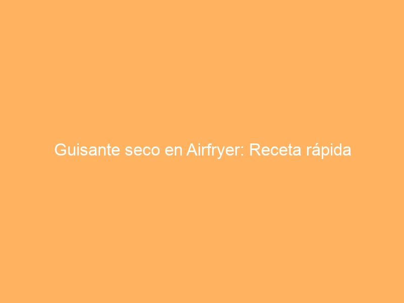Guisante seco en Airfryer: Receta rápida