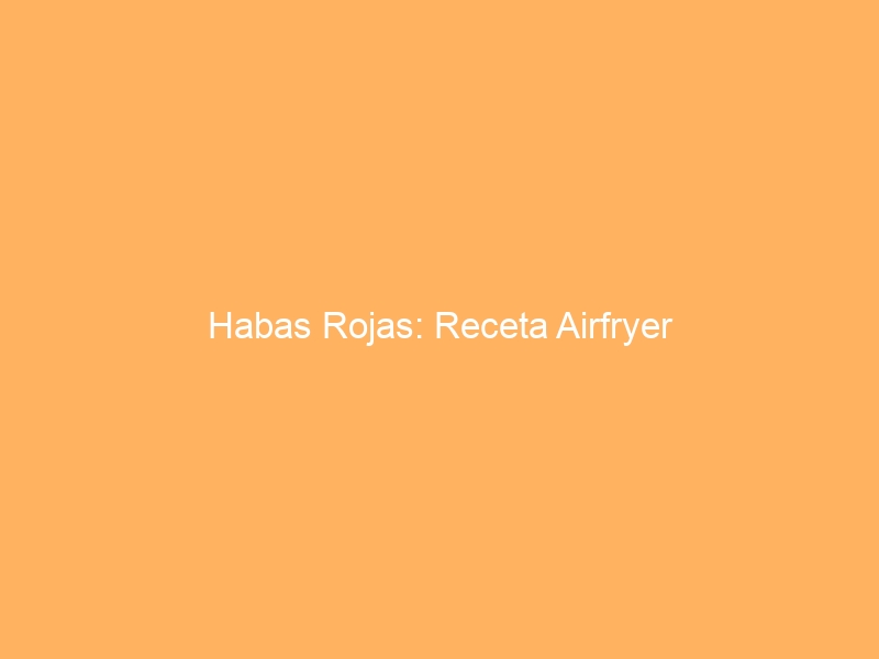 Habas Rojas: Receta Airfryer