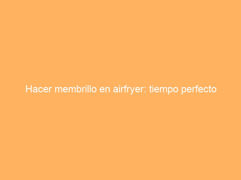 Hacer membrillo en airfryer: tiempo perfecto