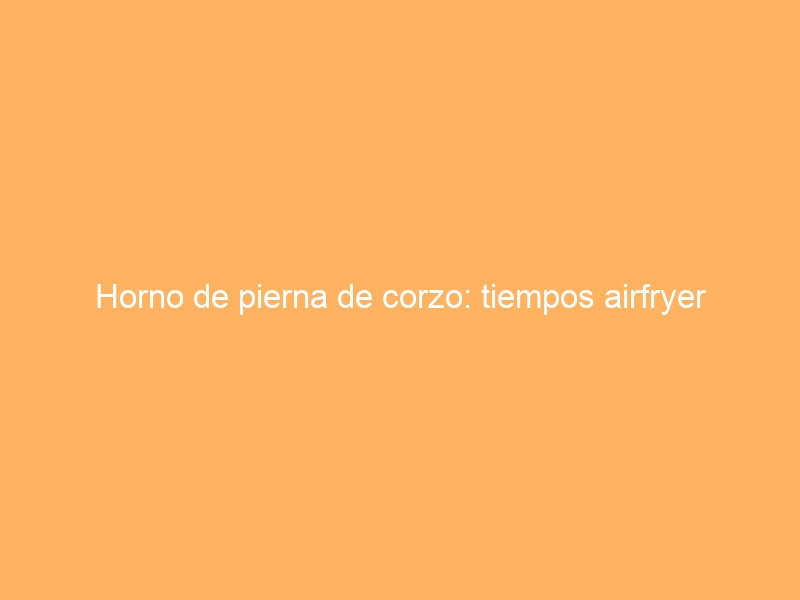 Horno de pierna de corzo: tiempos airfryer