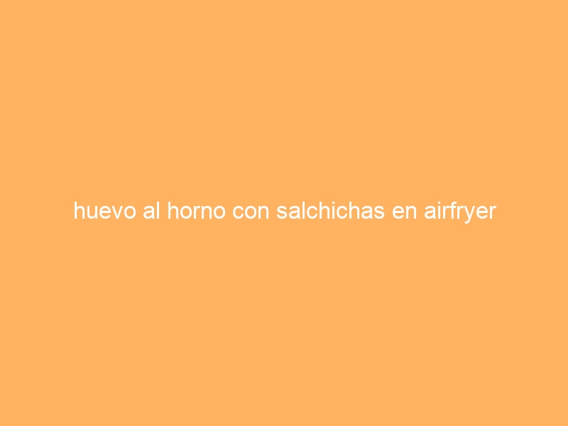 huevo al horno con salchichas en airfryer
