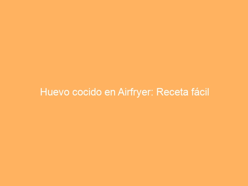 Huevo cocido en Airfryer: Receta fácil