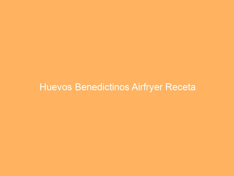 Huevos Benedictinos Airfryer Receta