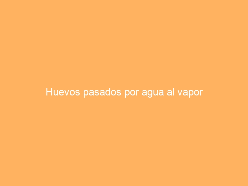 Huevos pasados por agua al vapor
