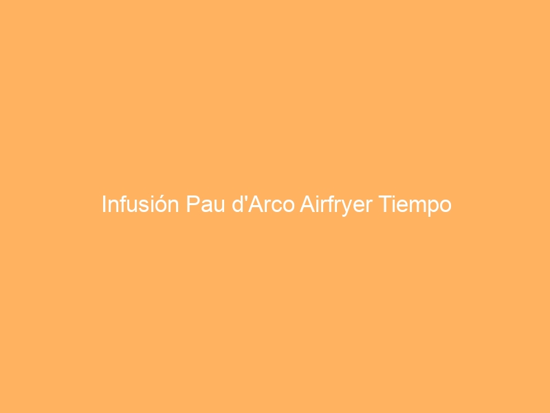 Infusión Pau d’Arco Airfryer Tiempo