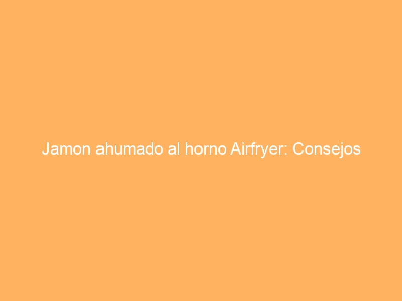 Jamon ahumado al horno Airfryer: Consejos