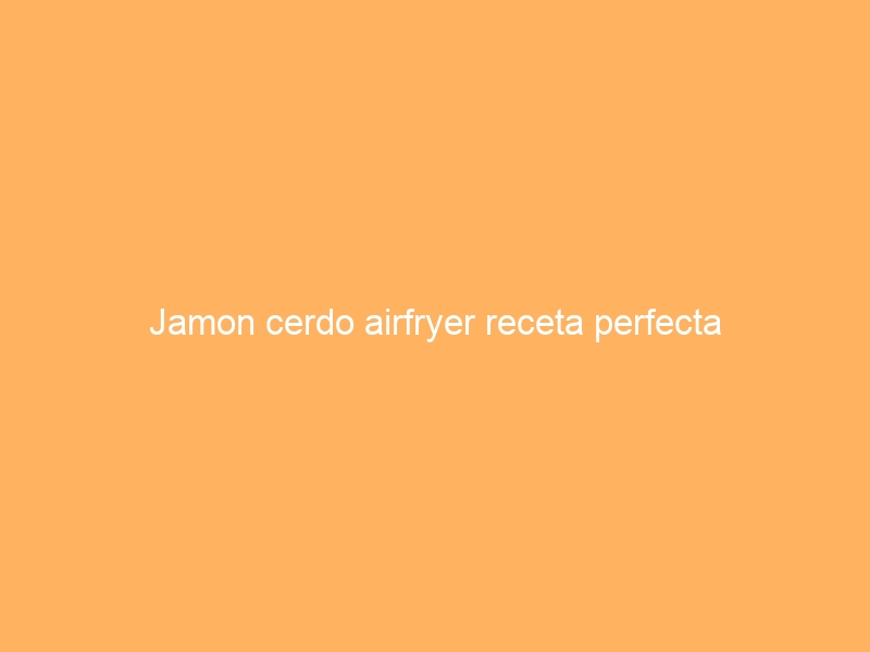 Jamon cerdo airfryer receta perfecta