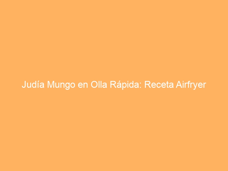 Judía Mungo en Olla Rápida: Receta Airfryer