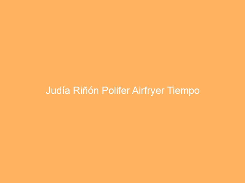 Judía Riñón Polifer Airfryer Tiempo