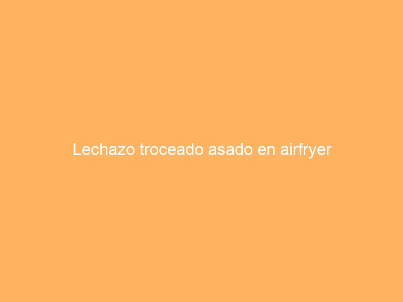 Lechazo troceado asado en airfryer