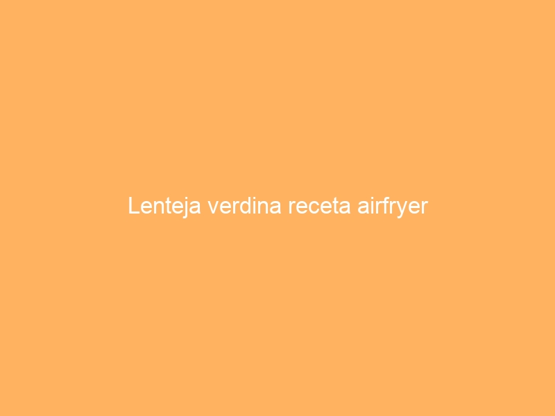 Lenteja verdina receta airfryer