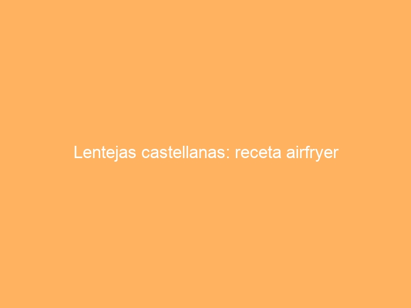 Lentejas castellanas: receta airfryer