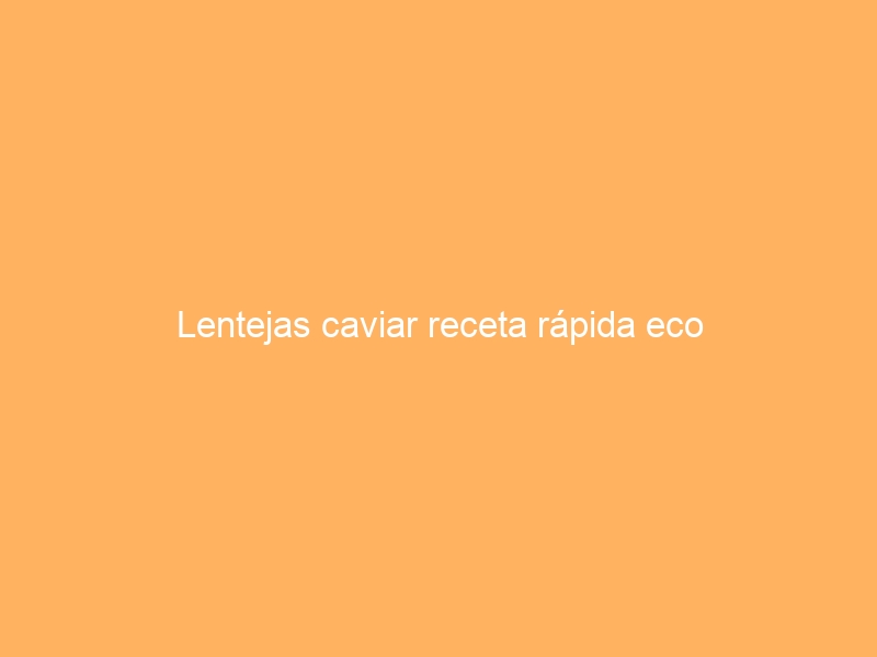 Lentejas caviar receta rápida eco