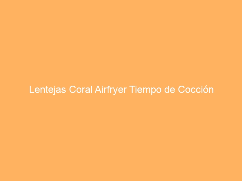 Lentejas Coral Airfryer Tiempo de Cocción