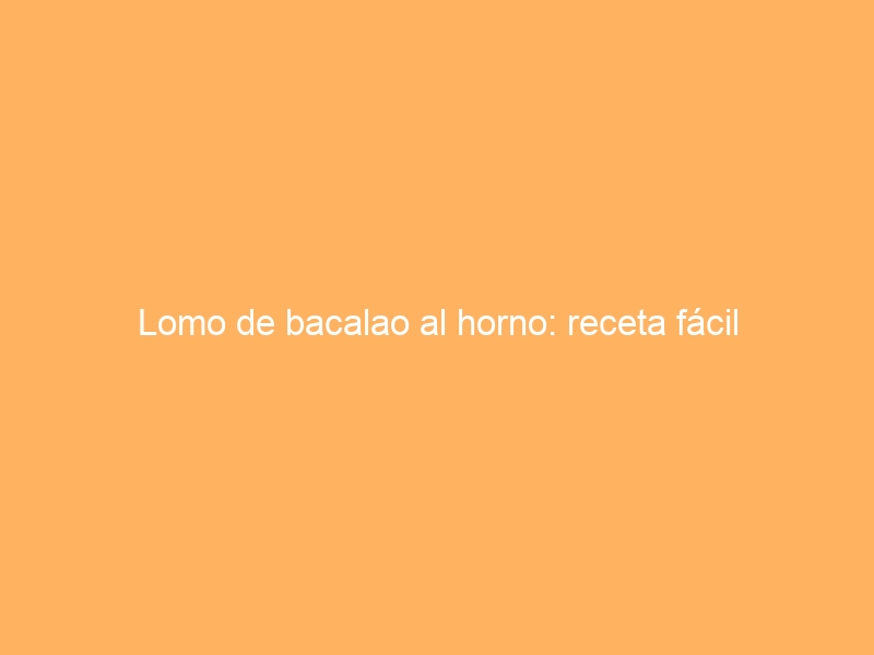 Lomo de bacalao al horno: receta fácil
