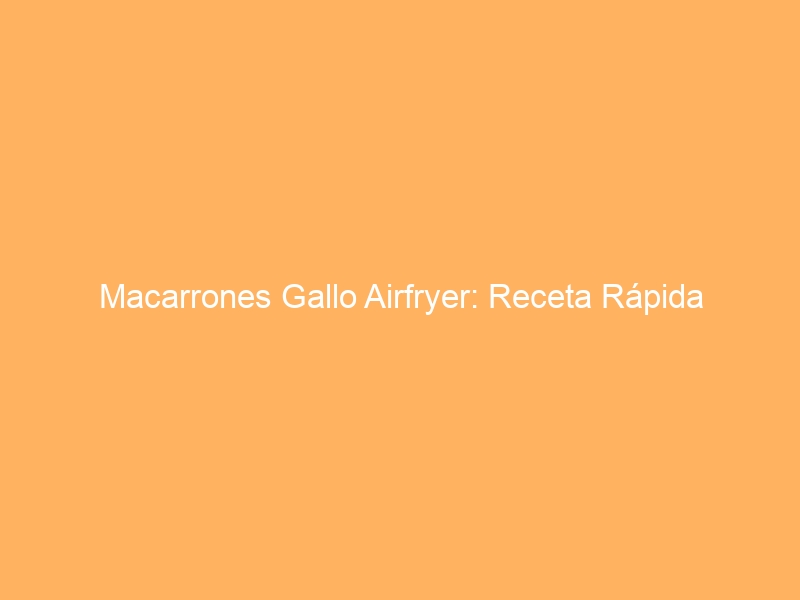 Macarrones Gallo Airfryer: Receta Rápida