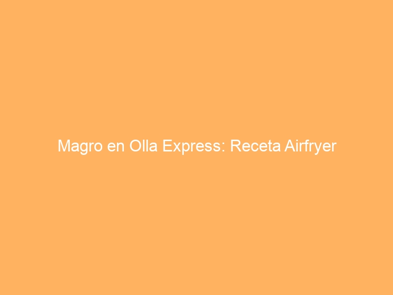 Magro en Olla Express: Receta Airfryer