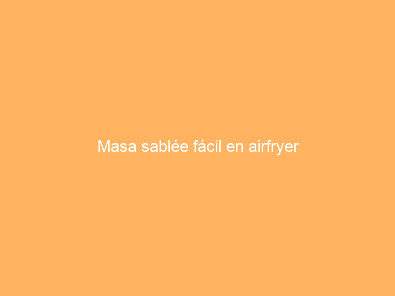 Masa sablée fácil en airfryer