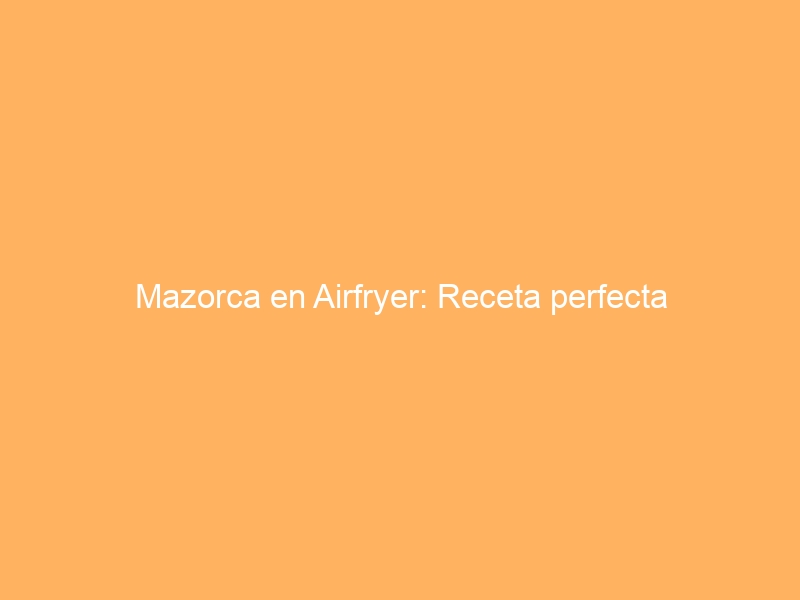 Mazorca en Airfryer: Receta perfecta