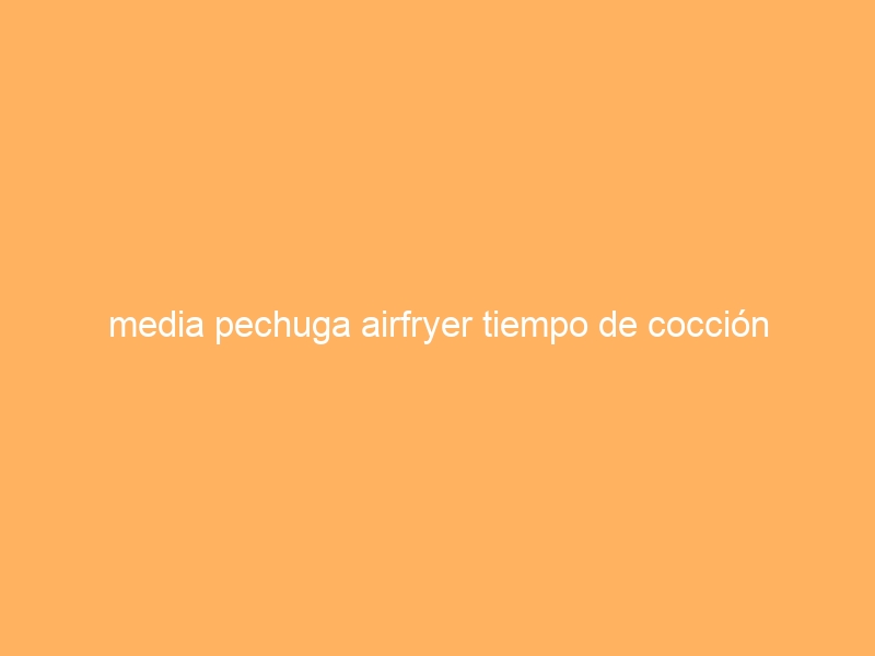 media pechuga airfryer tiempo de cocción