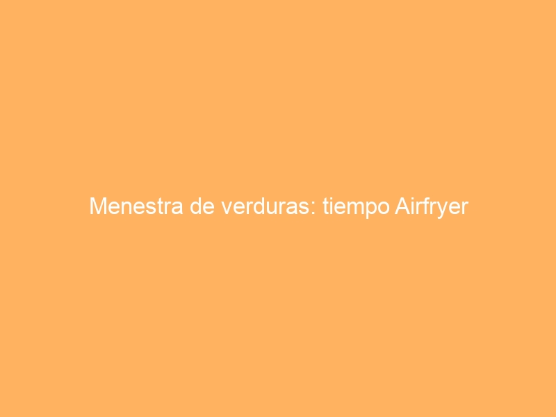 Menestra de verduras: tiempo Airfryer