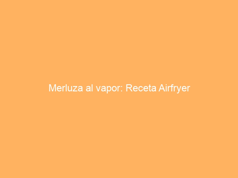 Merluza al vapor: Receta Airfryer