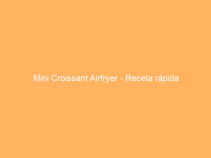 Mini Croissant Airfryer – Receta rápida
