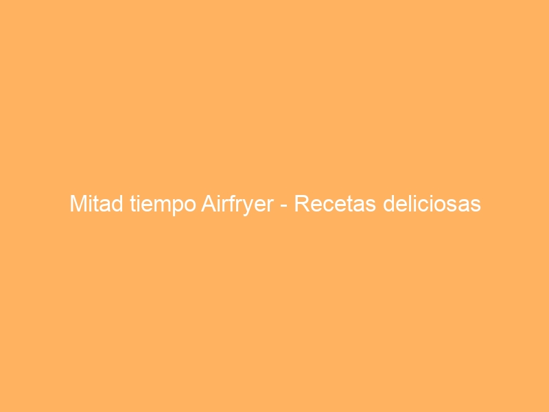 Mitad tiempo Airfryer – Recetas deliciosas