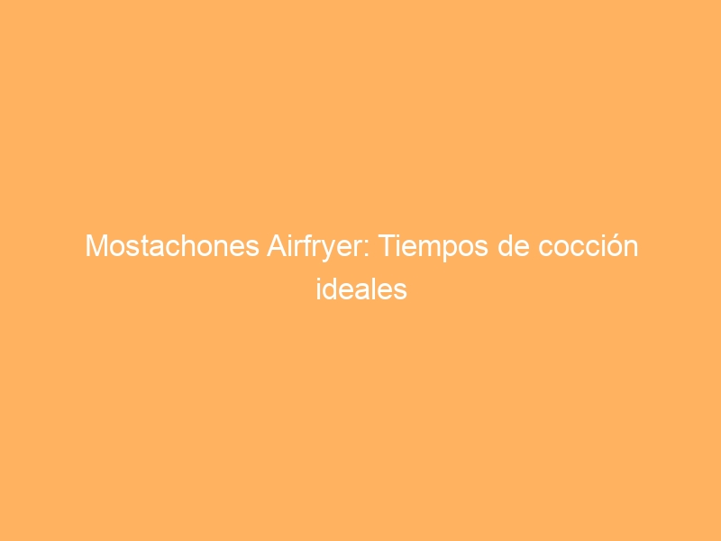 Mostachones Airfryer: Tiempos de cocción ideales
