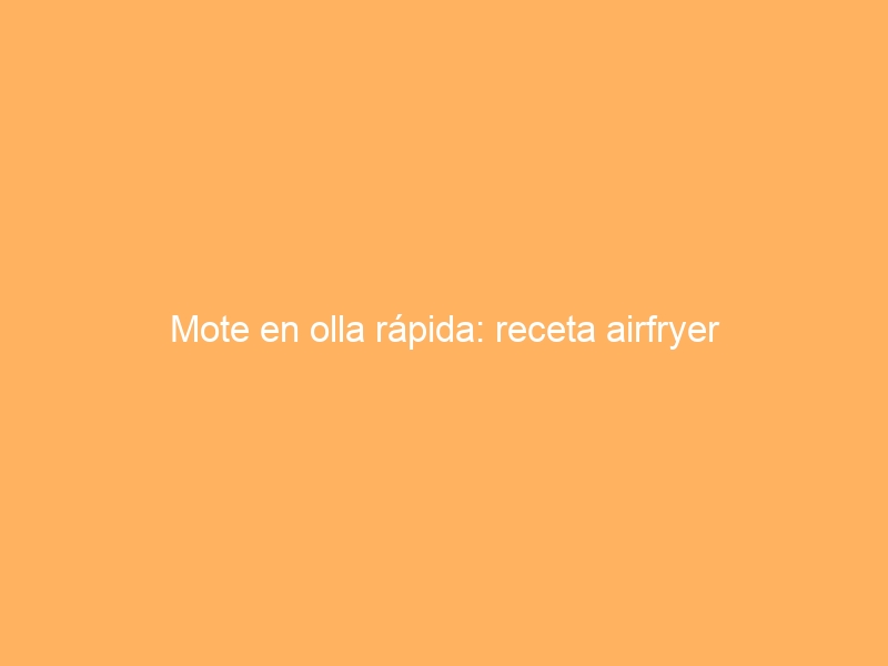Mote en olla rápida: receta airfryer