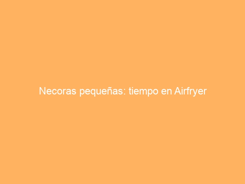 Necoras pequeñas: tiempo en Airfryer