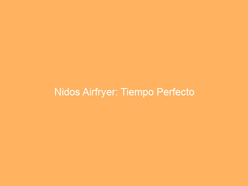 Nidos Airfryer: Tiempo Perfecto