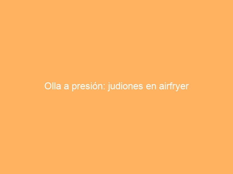 Olla a presión: judiones en airfryer