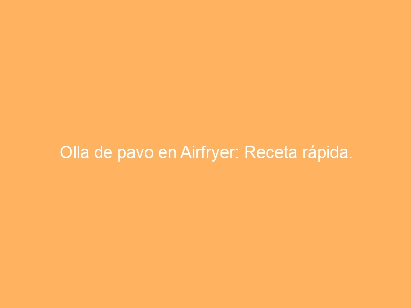 Olla de pavo en Airfryer: Receta rápida.