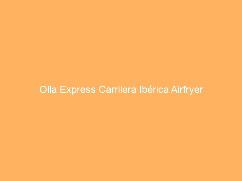 Olla Express Carrilera Ibérica Airfryer