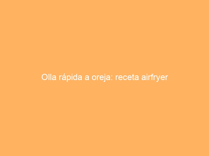 Olla rápida a oreja: receta airfryer