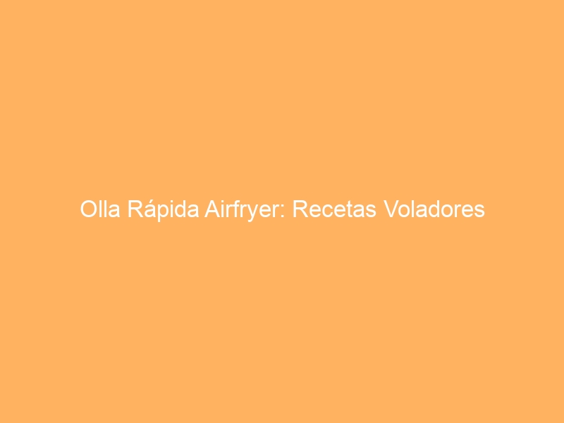 Olla Rápida Airfryer: Recetas Voladores