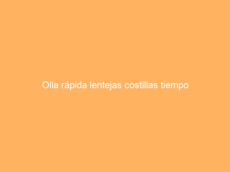 Olla rápida lentejas costillas tiempo