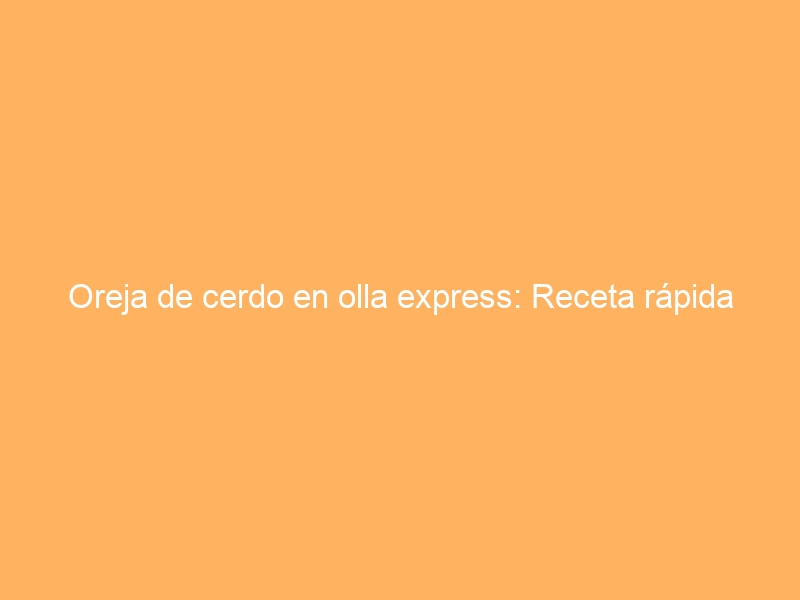 Oreja de cerdo en olla express: Receta rápida